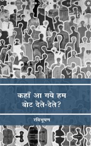Kahan Aa Gaye Hum Vote Dete-Dete? -Ravibhushan